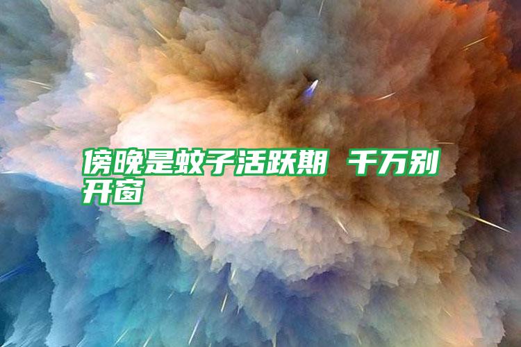 傍晚是蚊子活躍期 千萬(wàn)別開窗