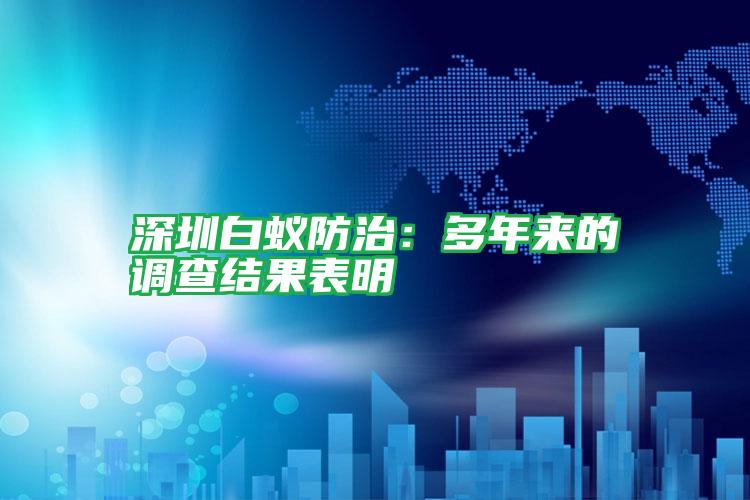 深圳白蟻防治:多年來的調(diào)查結(jié)果表明