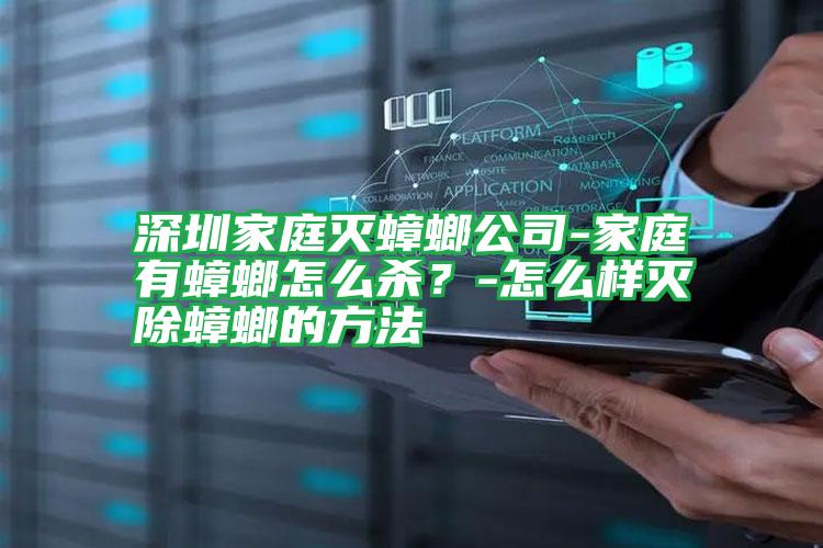深圳家庭滅蟑螂公司-家庭有蟑螂怎么殺?-怎么樣滅除蟑螂的方法