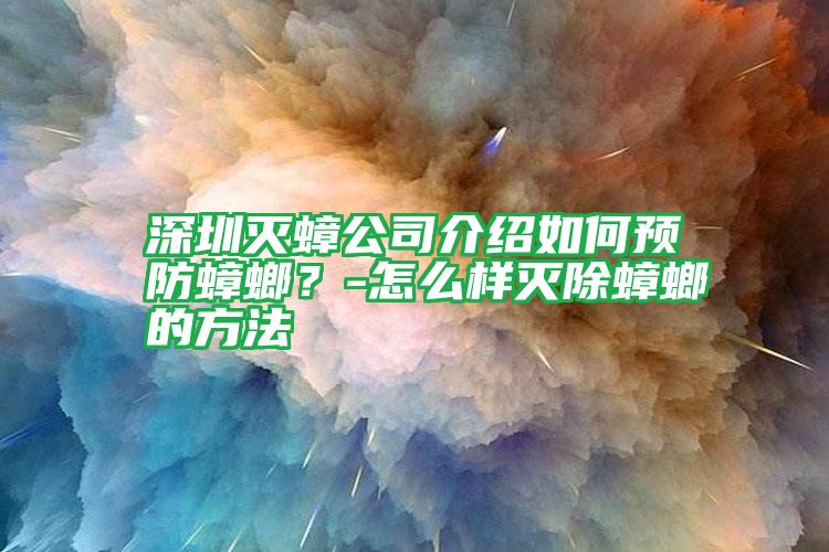 深圳滅蟑公司介紹如何預(yù)防蟑螂?-怎么樣滅除蟑螂的方法