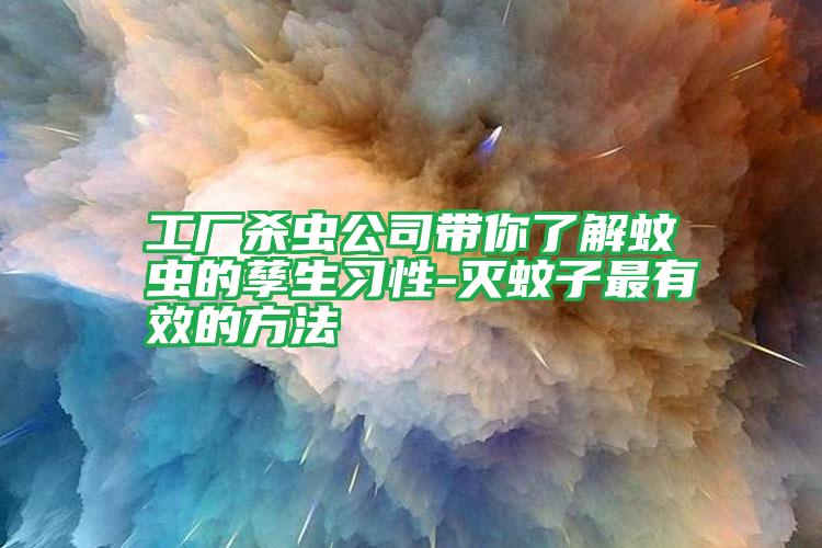 工廠殺蟲公司帶你了解蚊蟲的孳生習(xí)性-滅蚊子最有效的方法