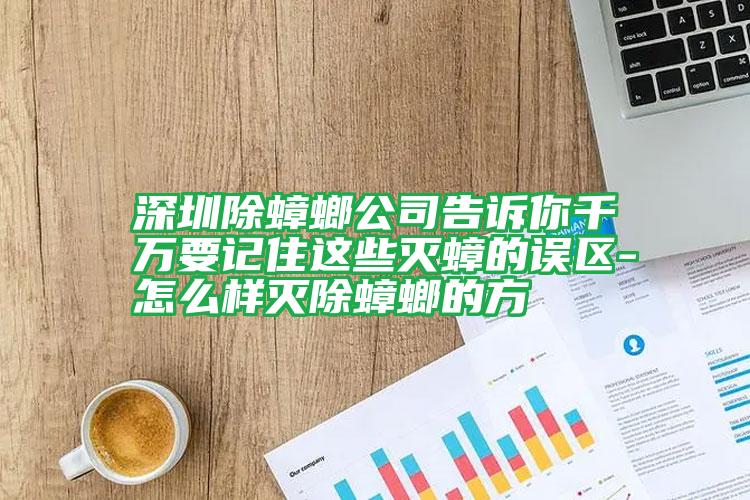 深圳除蟑螂公司告訴你千萬要記住這些滅蟑的誤區(qū)-怎么樣滅除蟑螂的方