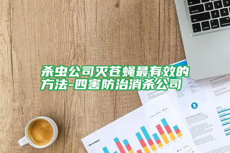 殺蟲公司滅蒼蠅最有效的方法-四害防治消殺公司