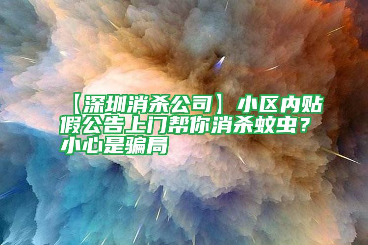 【深圳消殺公司】小區(qū)內(nèi)貼假公告上門幫你消殺蚊蟲?小心是騙局