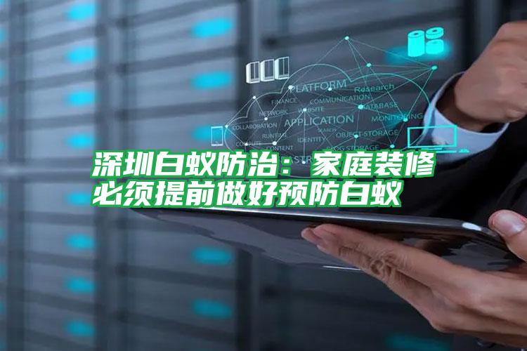 深圳白蟻防治:家庭裝修必須提前做好預(yù)防白蟻