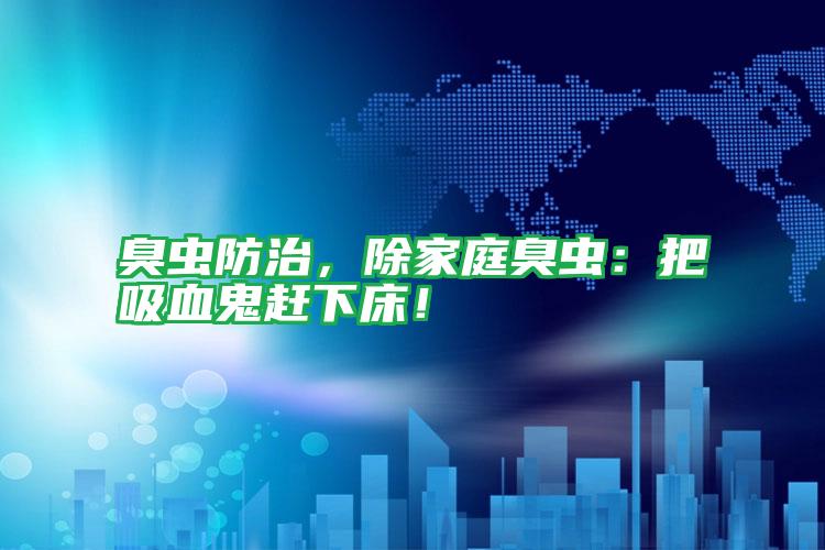 臭蟲防治,除家庭臭蟲:把吸血鬼趕下床!