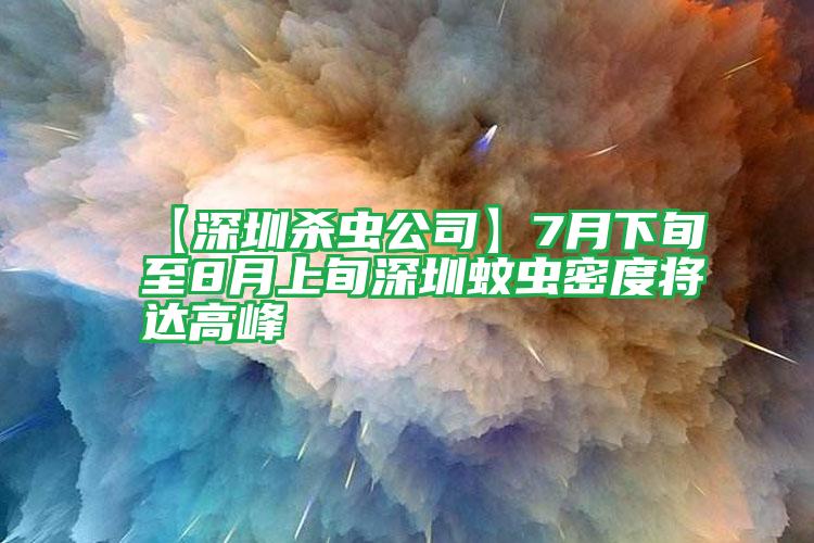 【深圳殺蟲公司】7月下旬至8月上旬深圳蚊蟲密度將達(dá)高峰
