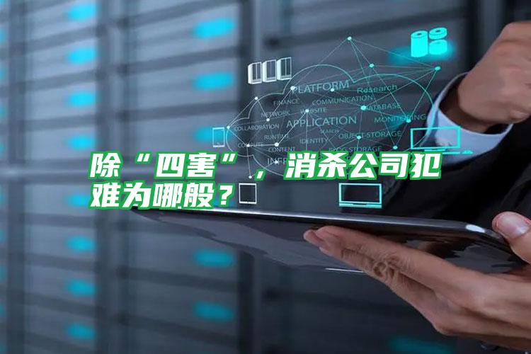 除“四害”,消殺公司犯難為哪般?