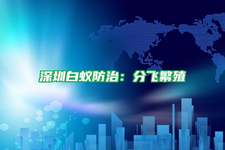 深圳白蟻防治:分飛繁殖
