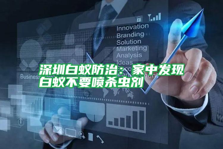 深圳白蟻防治:家中發(fā)現(xiàn)白蟻不要噴殺蟲劑