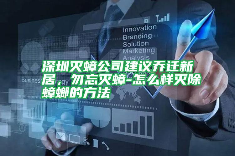 深圳滅蟑公司建議喬遷新居,勿忘滅蟑-怎么樣滅除蟑螂的方法
