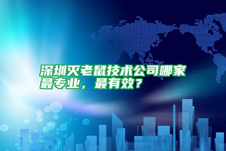 深圳滅老鼠技術(shù)公司哪家最專業(yè),最有效?