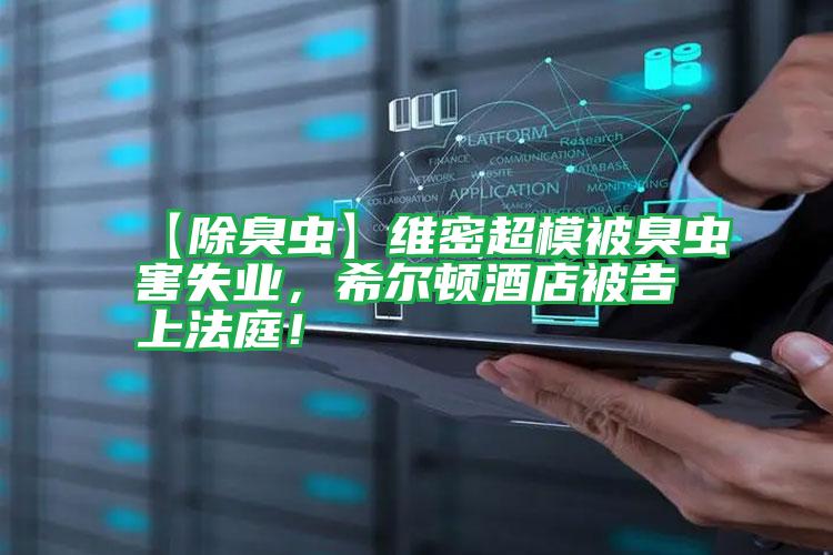 【除臭蟲】維密超模被臭蟲害失業(yè),希爾頓酒店被告上法庭!