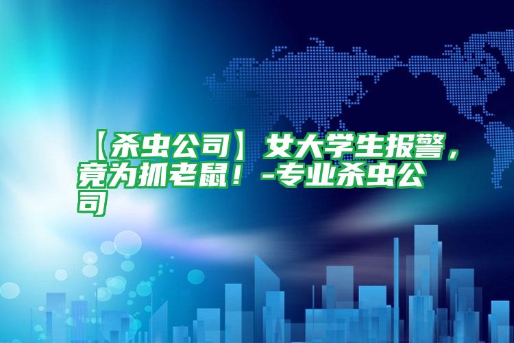 【殺蟲公司】女大學生報警,竟為抓老鼠!-專業(yè)殺蟲公司