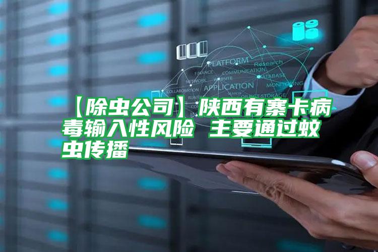 【除蟲(chóng)公司】陜西有寨卡病毒輸入性風(fēng)險(xiǎn) 主要通過(guò)蚊蟲(chóng)傳播