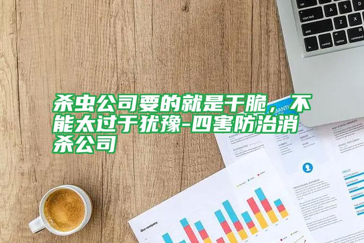 殺蟲(chóng)公司要的就是干脆,不能太過(guò)于猶豫-四害防治消殺公司