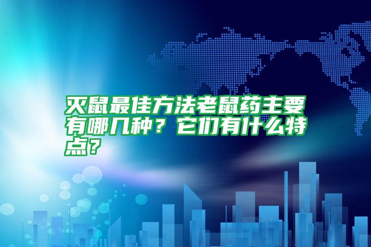 滅鼠最佳方法老鼠藥主要有哪幾種？它們有什么特點？