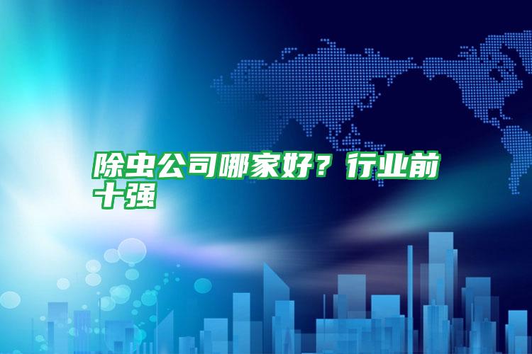 除蟲公司哪家好?行業(yè)前十強