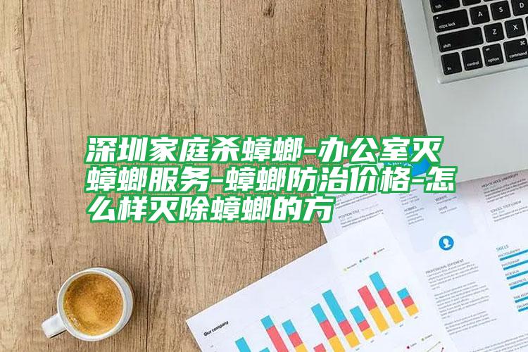 深圳家庭殺蟑螂-辦公室滅蟑螂服務-蟑螂防治價格-怎么樣滅除蟑螂的方