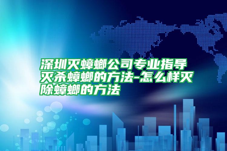 深圳滅蟑螂公司專業(yè)指導滅殺蟑螂的方法-怎么樣滅除蟑螂的方法