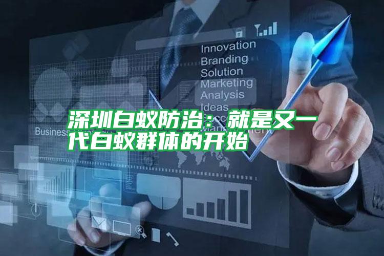 深圳白蟻防治:就是又一代白蟻群體的開始