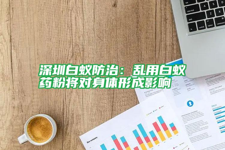 深圳白蟻防治:亂用白蟻藥粉將對身體形成影響
