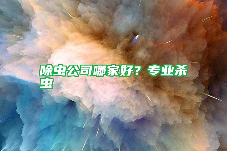 除蟲公司哪家好?專業(yè)殺蟲