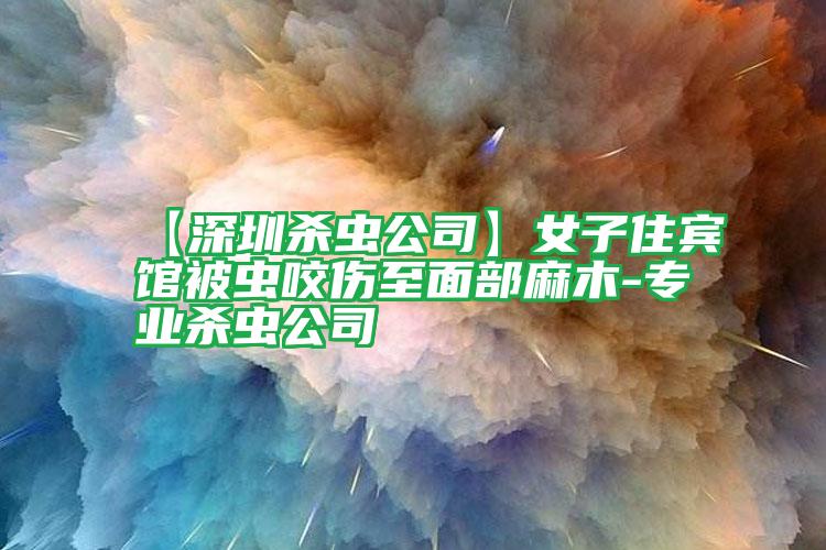 【深圳殺蟲公司】女子住賓館被蟲咬傷至面部麻木-專業(yè)殺蟲公司