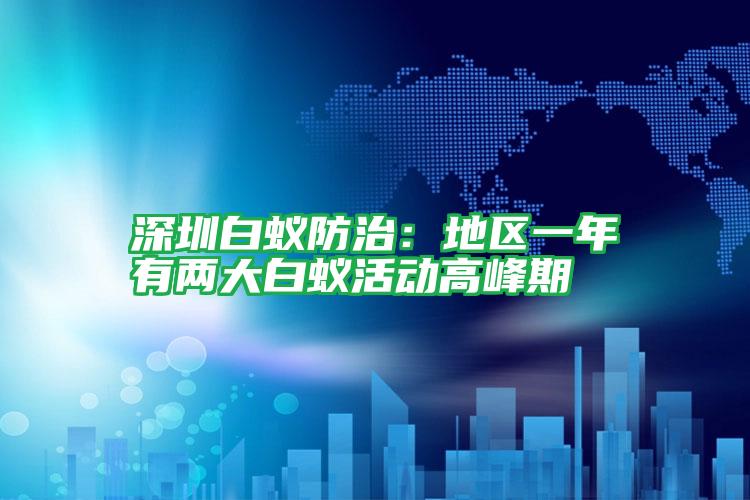 深圳白蟻防治:地區(qū)一年有兩大白蟻活動(dòng)高峰期