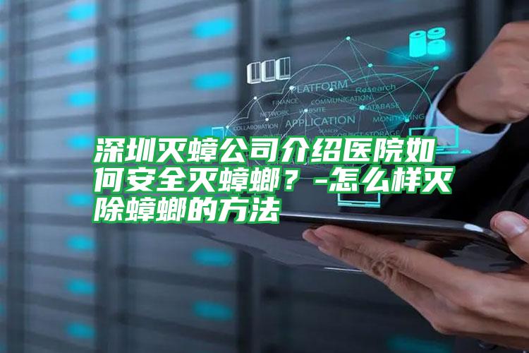 深圳滅蟑公司介紹醫(yī)院如何安全滅蟑螂?-怎么樣滅除蟑螂的方法