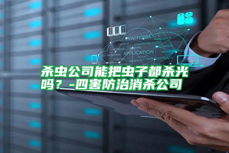 殺蟲公司能把蟲子都?xì)⒐鈫幔?四害防治消殺公司