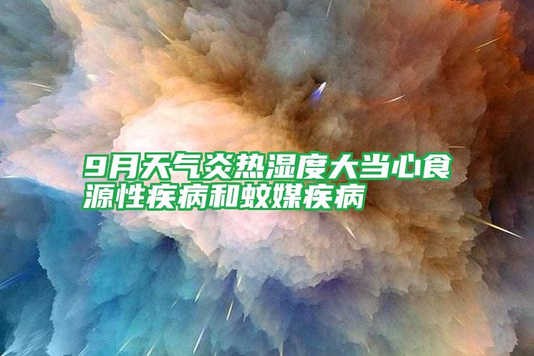 9月天氣炎熱濕度大當(dāng)心食源性疾病和蚊媒疾病