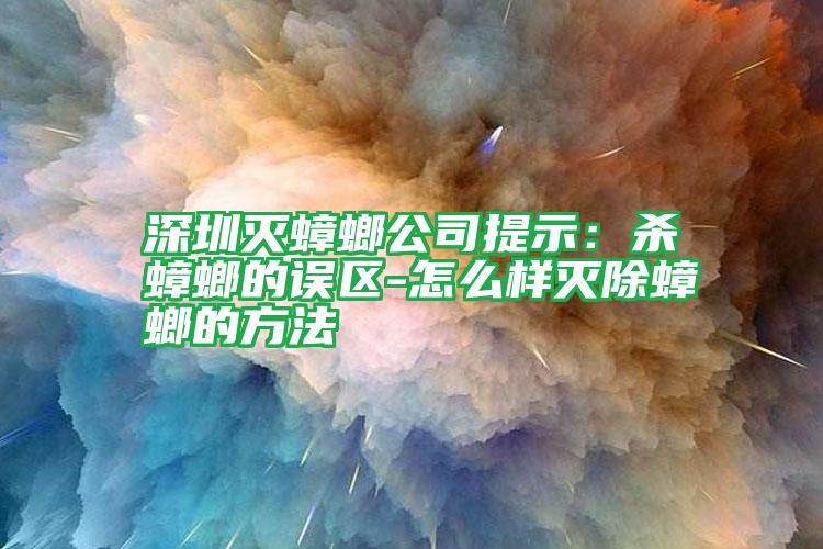 深圳滅蟑螂公司提示:殺蟑螂的誤區(qū)-怎么樣滅除蟑螂的方法