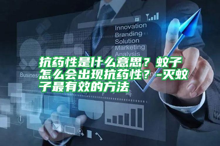抗藥性是什么意思?蚊子怎么會(huì)出現(xiàn)抗藥性?-滅蚊子最有效的方法