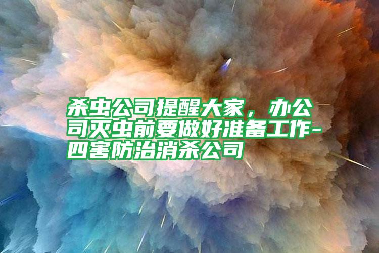 殺蟲公司提醒大家,辦公司滅蟲前要做好準備工作-四害防治消殺公司