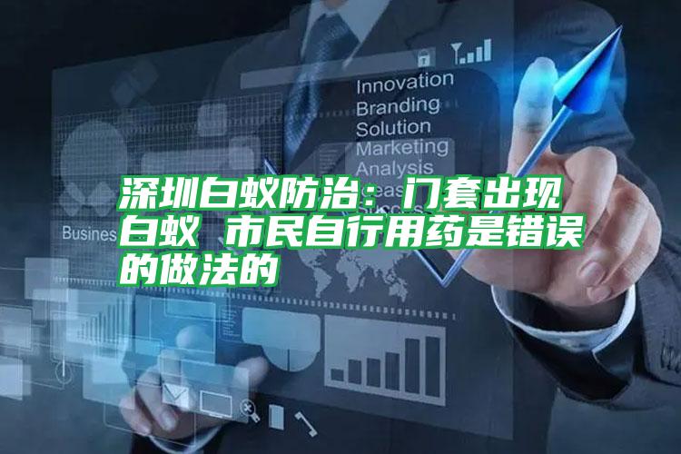 深圳白蟻防治:門套出現(xiàn)白蟻 市民自行用藥是錯(cuò)誤的做法的