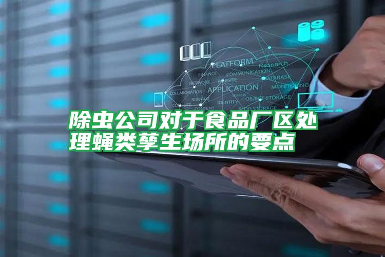 除蟲(chóng)公司對(duì)于食品廠區(qū)處理蠅類(lèi)孳生場(chǎng)所的要點(diǎn)
