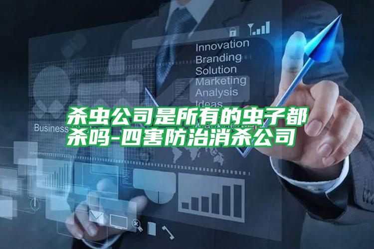 殺蟲公司是所有的蟲子都?xì)?四害防治消殺公司