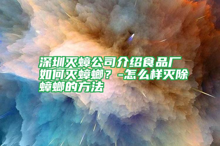 深圳滅蟑公司介紹食品廠如何滅蟑螂?-怎么樣滅除蟑螂的方法