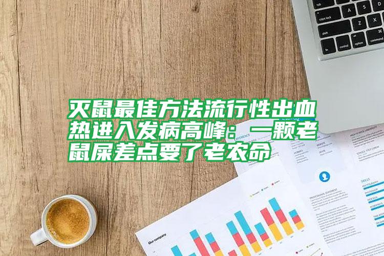 滅鼠最佳方法流行性出血熱進(jìn)入發(fā)病高峰：一顆老鼠屎差點(diǎn)要了老農(nóng)命