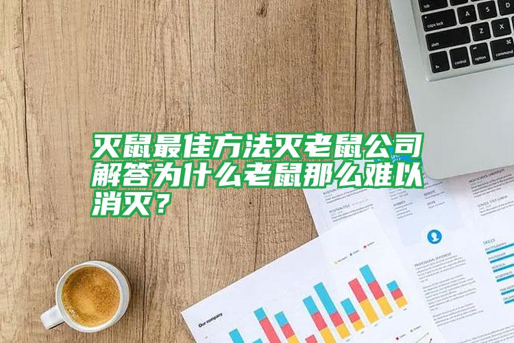 滅鼠最佳方法滅老鼠公司解答為什么老鼠那么難以消滅?