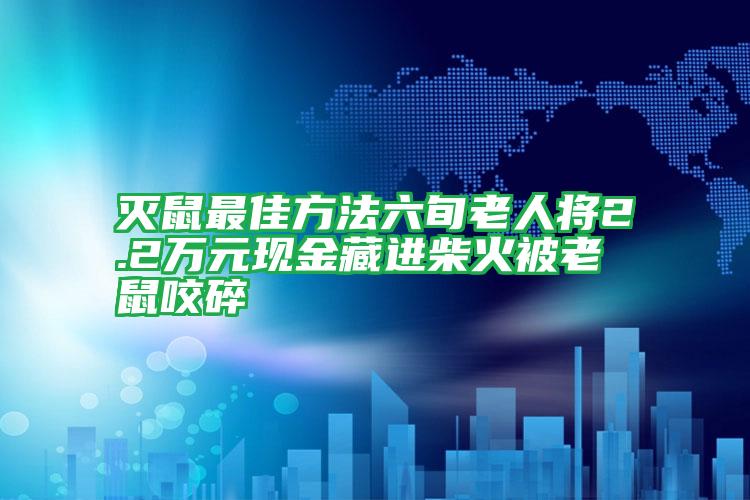 滅鼠最佳方法六旬老人將2.2萬元現金藏進柴火被老鼠咬碎