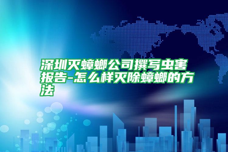 深圳滅蟑螂公司撰寫蟲害報(bào)告-怎么樣滅除蟑螂的方法