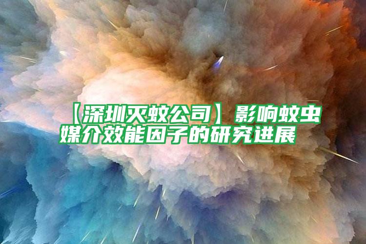 【深圳滅蚊公司】影響蚊蟲媒介效能因子的研究進(jìn)展
