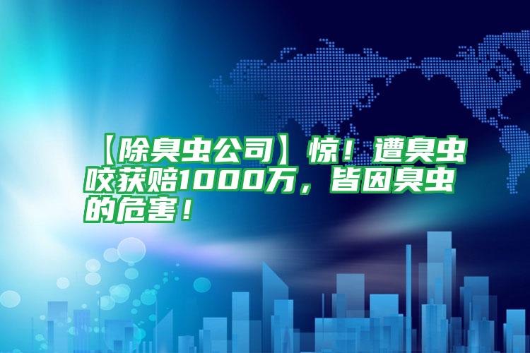 【除臭蟲(chóng)公司】驚!遭臭蟲(chóng)咬獲賠1000萬(wàn),皆因臭蟲(chóng)的危害!