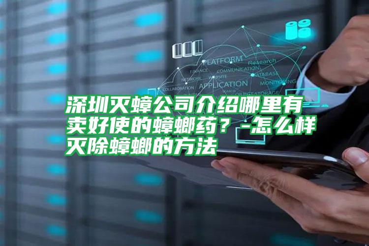 深圳滅蟑公司介紹哪里有賣好使的蟑螂藥?-怎么樣滅除蟑螂的方法
