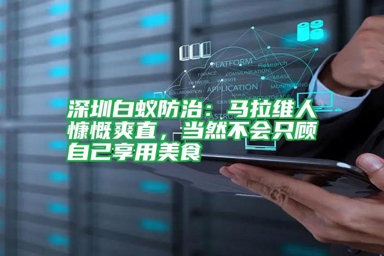深圳白蟻防治:馬拉維人慷慨爽直,當(dāng)然不會(huì)只顧自己享用美食