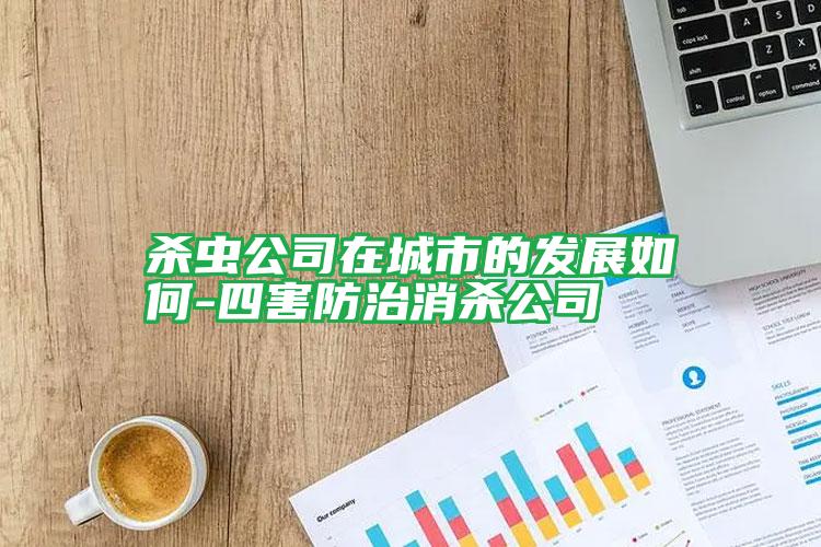 殺蟲(chóng)公司在城市的發(fā)展如何-四害防治消殺公司