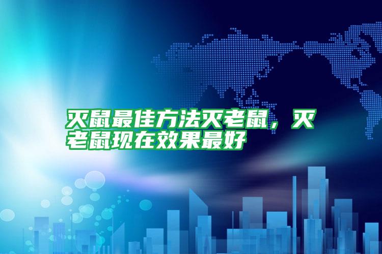滅鼠最佳方法滅老鼠,滅老鼠現(xiàn)在效果最好