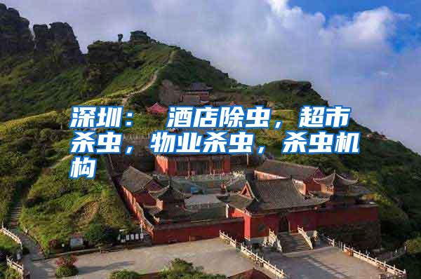 深圳: 酒店除蟲,超市殺蟲,物業(yè)殺蟲,殺蟲機(jī)構(gòu)